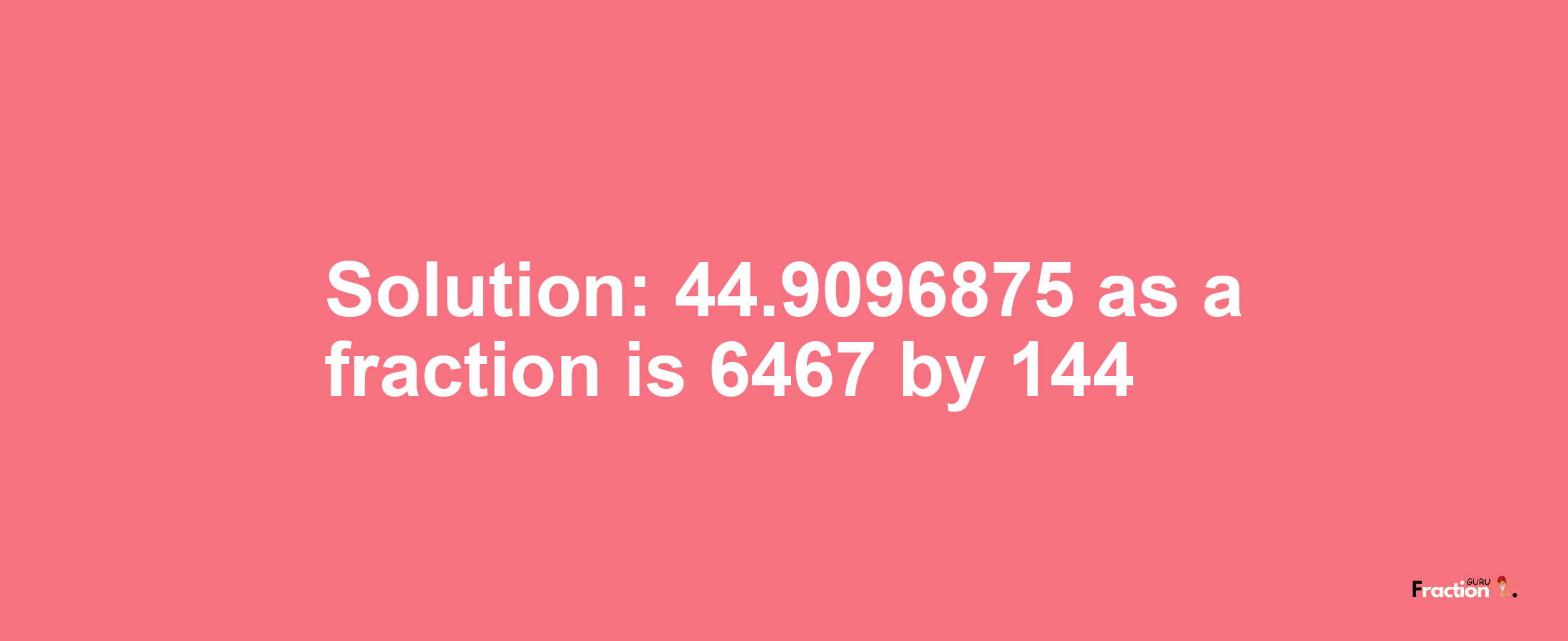 Solution:44.9096875 as a fraction is 6467/144